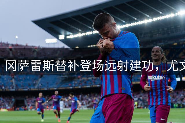 冈萨雷斯替补登场远射建功，尤文1-0暂时领先帕尔马