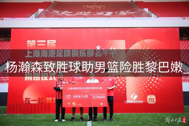 杨瀚森致胜球助男篮险胜黎巴嫩 世预赛连克劲敌