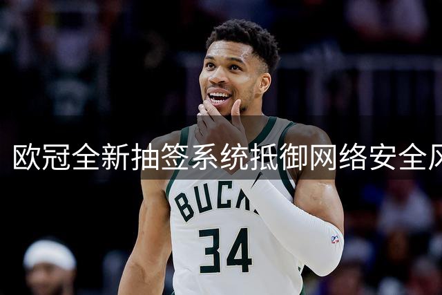 欧冠全新抽签系统抵御网络安全风险