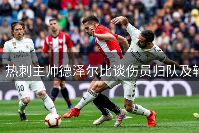 热刺主帅德泽尔比谈伤员归队及转会动态