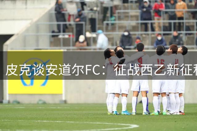 皮克谈安道尔FC：征战西乙新征程，剑指更高舞台