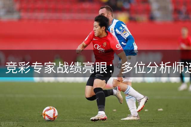 竞彩专家战绩亮眼：多位分析师连红势头强劲